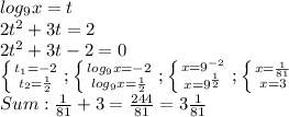 log_9x=t\\2t^2+3t=2\\2t^2+3t-2=0\\\left \{ {{t_1=-2} \atop {t_2=\frac{1}{2} }} \right.; \left \{ {log_9x=-2} \atop {log_9x=\frac{1}{2} }} \right.; \left \{ {x=9^{-2}} \atop {x=9^{\frac{1}{2}} }} \right.; \left \{ {x=\frac{1}{81} } \atop {x=3 }} \right.\\Sum: \frac{1}{81}+3=\frac{244}{81}=3\frac{1}{81}