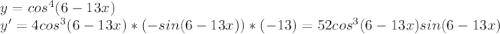 y=cos^4(6-13x)\\y'=4cos^3(6-13x)*(-sin(6-13x))*(-13)=52cos^3(6-13x)sin(6-13x)