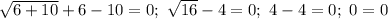 \sqrt{6+10}+6-10=0;\ \sqrt{16}-4=0;\ 4-4=0;\ 0=0