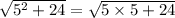 \sqrt{{5}^{2} + 24} = \sqrt{5 \times 5 + 24}