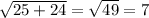  \sqrt{25 + 24} = \sqrt{49} = 7