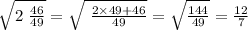  \sqrt{2\ \frac{46}{49} } = \sqrt{ \ \frac{2 \times 49 + 46}{49} } = \sqrt{ \frac{144}{49} } = \frac{12}{7} 