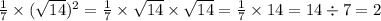  \frac{1}{7} \times ( \sqrt{14} ) {}^{2} = \frac{1}{7} \times \sqrt{14} \times \sqrt{14} = \frac{1}{7} \times 14 = 14 \div 7 = 2