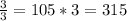 \frac{3}{3}=105*3=315