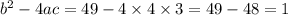  {b}^{2} - 4ac = 49 - 4 \times 4 \times 3 = 49 - 48 = 1