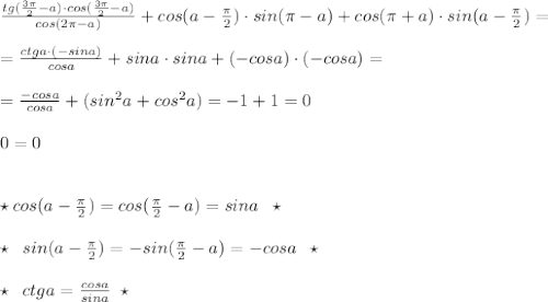 \frac{tg(\frac{3\pi}{2}-a)\cdot cos(\frac{3\pi}{2}-a)}{cos(2\pi -a)}+cos(a-\frac{\pi }{2})\cdot sin(\pi -a)+cos(\pi +a)\cdot sin(a-\frac{\pi}{2})=\\\\=\frac{ctga\cdot (-sina)}{cosa}+sina\cdot sina+(-cosa)\cdot (-cosa)=\\\\=\frac{-cosa}{cosa}+(sin^2a+cos^2a)=-1+1=0\\\\0=0\\\\\\\star cos(a-\frac{\pi}{2})=cos(\frac{\pi}{2}-a)=sina\; \; \star \\\\\star \; \; sin(a-\frac{\pi}{2})=-sin(\frac{\pi}{2}-a)=-cosa\; \; \star \\\\\star \; \; ctga=\frac{cosa}{sina}\; \; \star