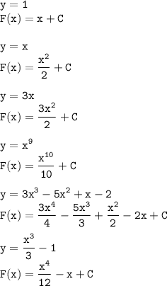 \tt\displaystyle y=1\\F(x)=x+C\\\\ y=x\\F(x)=\frac{x^2}{2}+C\\\\ y=3x\\F(x)=\frac{3x^2}{2}+C\\\\ y=x^9\\F(x)=\frac{x^{10}}{10}+C\\\\ y=3x^3-5x^2+x-2\\F(x)=\frac{3x^4}{4}-\frac{5x^3}{3}+\frac{x^2}{2}-2x+C\\\\ y=\frac{x^3}{3}-1\\F(x)=\frac{x^4}{12}-x+C