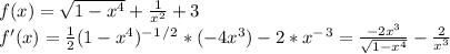 f(x)=\sqrt{1-x^4} +\frac{1}{x^2}+3\\f'(x)=\frac{1}{2}(1-x^4)^-^1^/^2*(-4x^3)-2*x^-^3=\frac{-2x^3}{\sqrt{1-x^4} }-\frac{2}{x^3}