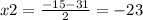 x2 = \frac{ - 15 - 31}{2} = - 23