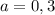 a=0,3