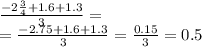  \frac{ - 2 \frac{3}{4} + 1.6 + 1.3 }{3} = \\ = \frac{ - 2.75 + 1.6 + 1.3 }{3} = \frac{0.15}{3} = 0.5