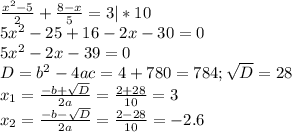 \frac{x^{2}-5 }{2} +\frac{8-x}{5} =3 |*10\\5x^{2} -25+16-2x-30=0\\5x^{2} -2x-39=0\\D=b^{2} -4ac=4+780=784;\sqrt{D} =28\\x_{1} =\frac{-b+\sqrt{D} }{2a} =\frac{2+28}{10} =3\\x_{2} =\frac{-b-\sqrt{D} }{2a} =\frac{2-28}{10} =-2.6