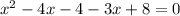  {x}^{2} - 4x - 4 - 3x + 8 = 0