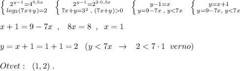 \left \{ {{2^{y-1}=4^{0,5x}} \atop {log_3(7x+y)=2}} \right.\; \; \left \{ {{2^{y-1}=2^{2\cdot 0,5x}} \atop {7x+y=3^2\; ,\; (7x+y)0}} \right. \; \; \left \{ {{y-1=x} \atop {y=9-7x\; ,\; y<7x}}\right. \; \; \left \{ {{y=x+1} \atop {y=9-7x,\; y<7x}} \right.\\\\x+1=9-7x\; \; ,\; \; \; 8x=8\; \; ,\; \; x=1\\\\y=x+1=1+1=2\; \; \; (y<7x\; \; \to \; \; \; 2<7\cdot 1\; \; verno)\\\\Otvet:\; \; (1,2)\; .