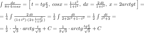 \int \frac{dx}{8+4\, cosx}=\Big [\, t=tg\frac{x}{2},\; cosx=\frac{1-t^2}{1+t^2},\; dx=\frac{2\, dt}{1+t^2},\; x=2arctgt\, \Big ]=\\\\=\frac{1}{4} \int \frac{2\, dt}{(1+t^2)\cdot (2+\frac{1-t^2}{1+t^2})}=\frac{1}{2}\int \frac{dt}{2+2t^2+1-t^2}=\frac{1}{2}\int \frac{dt}{t^2+3}=\\\\=\frac{1}{2}\cdot \frac{1}{\sqrt3}\cdot arctg\frac{t}{\sqrt3}+C=\frac{1}{2\sqrt3}\cdot arctg\frac{tg\frac{x}{2}}{\sqrt3}+C