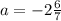 a=-2\frac{6}{7}