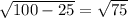  \sqrt{100 - 25 } = \sqrt{75} 