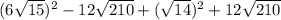 (6\sqrt{15})^{2} - 12\sqrt{210} + (\sqrt{14})^{2} + 12\sqrt{210}