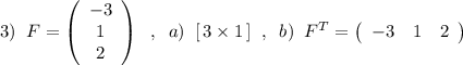 3)\; \; F=\left(\begin{array}{c}-3\\1\\2\end{array}\right)\; \; ,\; \; a)\; \; [\, 3\times 1\, ]\; \; ,\; \; b)\; \; F^{T}=\left(\begin{array}{ccc}-3&1&2\end{array}\right)