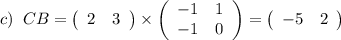 c)\; \; CB=\left(\begin{array}{cc}2&3\end{array}\right)\times \left(\begin{array}{cc}-1&1\\-1&0\end{array}\right)=\left(\begin{array}{cc}-5&2\end{array}\right)