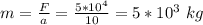 m=\frac{F}{a}=\frac{5*10^4}{10}=5*10^3 \ kg