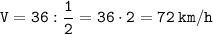  \displaystyle\tt V = 36: \frac{1}{2} = 36 \cdot2 = 72 \: km/h