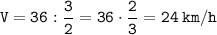  \displaystyle \tt \: V = 36 : \frac{3}{2} = 36 \cdot \frac{2}{3} = 24 \: km/h 