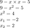 9 - x \times x = 5 \\ 9 - x {}^{2} = 5 \\ x {}^{2} = 4 \\ x _{1} = - 2 \\ x _{2} = 2 