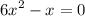  {6x}^{2} - x = 0