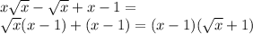 x \sqrt{x} - \sqrt{x} + x - 1 = \\ \sqrt{x} (x - 1) + (x - 1) = (x - 1)( \sqrt{x} + 1)