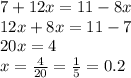 7 + 12x = 11 - 8x \\ 12x + 8x = 11 - 7 \\ 20x = 4 \\ x = \frac{4}{20} = \frac{1}{5} = 0.2