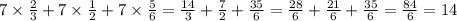 7 \times \frac{2}{3} + 7 \times \frac{1}{2} + 7 \times \frac{5}{6} = \frac{14}{3} + \frac{7}{2} + \frac{35}{6} = \frac{28} {6} + \frac{21}{6} + \frac{35}{6} = \frac{84}{6} = 14