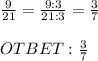 \frac{9}{21}= \frac{9:3}{21:3}=\frac{3}{7} \\ \\ OTBET: \frac{3}{7}