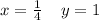 x = \frac{1}{4} \: \: \: \: \: y = 1