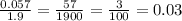 \frac{0.057}{1.9} =\frac{57}{1900} =\frac{3}{100} =0.03