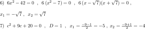 6)\; \; 6x^2-42=0\; \; ,\; \; 6\, (x^2-7)=0\; \; ,\; \; 6\, (x-\sqrt7)(x+\sqrt7)=0\; ,\\\\x_1=-\sqrt7\; ,\; \; x_2=\sqrt7\\\\7)\; \; c^2+9c+20=0\; \; ,\; \; D=1\; \; ,\; \; x_1=\frac{-9-1}{2}=-5\; ,\; x_2=\frac{-9+1}{2}=-4