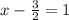 x-\frac{3}{2} =1