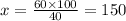 x = \frac{60 \times 100}{40} = 150