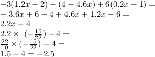  - 3(1.2x - 2) - (4 - 4.6x) + 6(0.2x - 1) = \\ - 3.6x + 6 - 4 + 4.6x + 1.2x - 6 = \\ 2.2x - 4 \\ 2.2 \times \ ( - \frac{15}{22}) - 4 = \\ \frac{22}{10} \times ( - \frac{15}{22} ) - 4 = \\ 1.5 - 4 = - 2.5