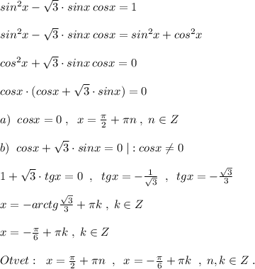 sin^2x-\sqrt3\cdot sinx\, cosx=1\\\\sin^2x-\sqrt3\cdot sinx\, cosx=sin^2x+cos^2x\\\\cos^2x+\sqrt3\cdot sinx\, cosx=0\\\\cosx\cdot (cosx+\sqrt3\cdot sinx)=0\\\\a)\; \; cosx=0\; ,\; \; x=\frac{\pi }{2}+\pi n\; ,\; n\in Z\\\\b)\; \; cosx+\sqrt3\cdot sinx=0\; |:cosx\ne 0\\\\1+\sqrt3\cdot tgx=0\; \; ,\; \; tgx=-\frac{1}{\sqrt3}\; \; ,\; \; tgx=-\frac{\sqrt3}{3}\\\\x=-arctg\frac{\sqrt3}{3}+\pi k\; ,\; k\in Z\\\\x=-\frac{\pi}{6}+\pi k\; ,\; k\in Z\\\\Otvet:\; \; x=\frac{\pi }{2}+\pi n\; \; ,\; \; x=-\frac{\pi}{6}+\pi k\; \; ,\; n,k\in Z\; .