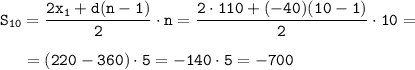 \displaystyle\tt S_{10}=\frac{2x_1+d(n-1)}{2}\cdot n=\frac{2\cdot110+(-40)(10-1)}{2}\cdot 10=\\\\{}~~~~=(220-360)\cdot5=-140\cdot5=-700