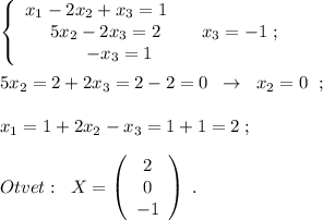 \left\{\begin{array}{ccc}x_1-2x_2+x_3=1\\\quad 5x_2-2x_3=2\\\qquad \; \; -x_3=1\end{array}\right \; \; \; \; x_3=-1\; ;\\\\5x_2=2+2x_3=2-2=0\; \; \to \; \; x_2=0\; \; ;\\\\x_1=1+2x_2-x_3=1+1=2\; ;\\\\Otvet:\; \; X=\left(\begin{array}{ccc}2\\0\\-1\end{array}\right)\; .