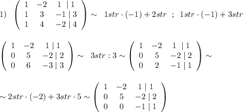 1)\; \; \left(\begin{array}{ccc}1&-2&1\; \; |\; 1\\1&3&-1\; |\; 3\\1&4&-2\; |\; 4\end{array}\right)\sim \; \; 1str\cdot (-1)+2str\; \; ;\; \; 1str\cdot (-1)+3str\\\\\\\left(\begin{array}{ccc}1&-2&1\; |\; 1\\0&5&-2\; |\; 2\\0&6&-3\; |\; 3\end{array}\right)\sim \; \; 3str:3\sim \left(\begin{array}{ccc}1&-2&1\; \; |\; 1\\0&5&-2\; |\; 2\\0&2&-1\; |\; 1\end{array}\right)\sim \\\\\\\sim 2str\cdot (-2)+3str\cdot 5\sim \left(\begin{array}{ccc}1&-2&1\; |\; 1\\0&5&-2\; |\; 2\\0&0&-1\; |\; 1\end{array}\right)