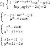 5)\left \{ {{3^{log_{3}(x-y+1) }=x^{2}-y+1} \atop {log_{\sqrt{21}}(y^{2}-2x)=2}} \right.\\\\\left \{ {{x-y+1=x^{2}-y+1 } \atop {y^{2} -2x=21}} \right.\\\\\left \{ {{x^{2}-x=0 } \atop {y^{2}=21+2x }} \right.\\\\\left \{ {{x(x-1)=0} \atop {y^{2}=21+2x }} \right.