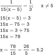 \displaystyle\tt\cfrac{1}{15(x-5)}=\cfrac{1}{3}; \ \ \ \ x\neq 5\\\\ 15(x-5)=3\\15x-75=3\\15x=3+75\\15x=78\\\\x=\frac{78}{15}=\frac{26}{5} =5.2