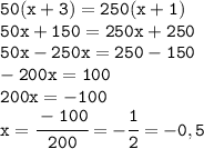 \tt 50(x+3)=250(x+1)\\50x+150=250x+250\\50x-250x=250-150\\-200x=100\\200x=-100\\x=\cfrac{-100}{200}=-\cfrac{1}{2}=-0,5