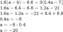 \tt 1.6(a-4)-6.6=3(0.4a-7)\\1.6a-6.4-6.6=1.2a-21\\1.6a-1.2a=-21+6.4+6.6\\0.4a=-8\\a=-8:0.4\\a=-20