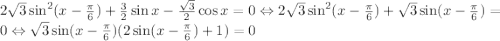 2\sqrt{3}\sin^{2}(x-\frac{\pi}{6}) +\frac{3}{2}\sin x - \frac{\sqrt{3}}{2}\cos x =0 \Leftrightarrow 2\sqrt{3}\sin^{2}(x-\frac{\pi}{6})+\sqrt{3}\sin(x-\frac{\pi}{6})=0 \Leftrightarrow \sqrt{3}\sin (x-\frac{\pi}{6})(2\sin(x-\frac{\pi}{6})+1)=0