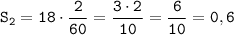 \displaystyle \tt S_2=18\cdot\frac{2}{60}=\frac{3\cdot2}{10}=\frac{6}{10}=0,6