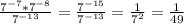 \frac{7^{-7}*7^{-8} }{7^{-13} } =\frac{7^{-15} }{7^{-13} } =\frac{1}{7^{2} }=\frac{1}{49}